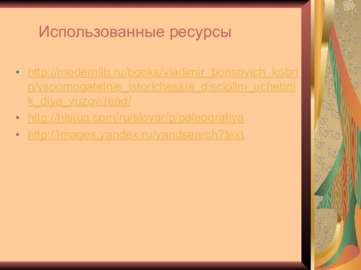 Использованные ресурсыhttp://modernlib.ru/books/vladimir_borisovich_kobrin/vspomogatelnie_istoricheskie_disciplini_uchebnik_dlya_vuzov/read/http://histua.com/ru/slovar/p/paleografiyahttp://images.yandex.ru/yandsearch?text