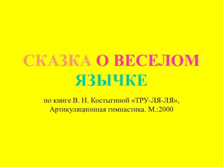 СКАЗКА О ВЕСЕЛОМ ЯЗЫЧКЕпо книге В. Н. Костыгиной «ТРУ-ЛЯ-ЛЯ», Артикуляционная гимнастика. М.:2000