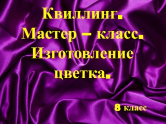 Презентация по технологии на тему Квиллинг. Изготовление цветка