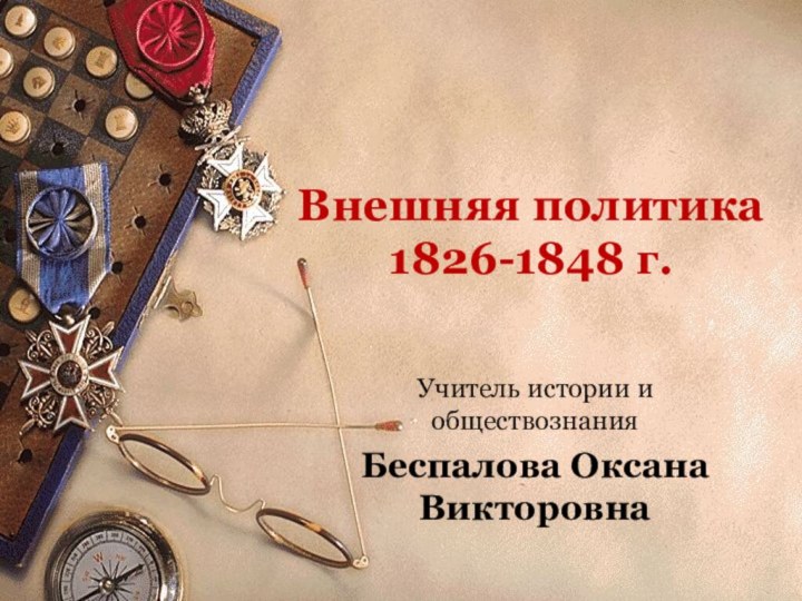 Внешняя политика 1826-1848 г.Учитель истории и обществознания Беспалова Оксана Викторовна