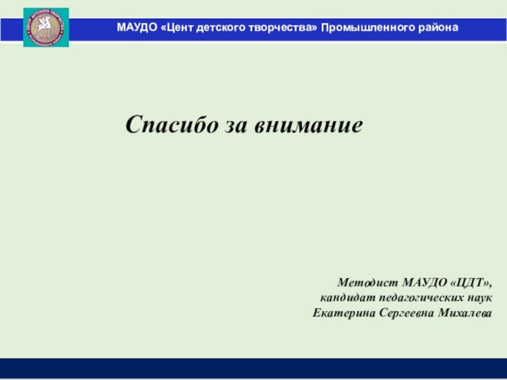 Спасибо за вниманиеМетодист МАУДО «ЦДТ»,кандидат педагогических наукЕкатерина Сергеевна Михалева