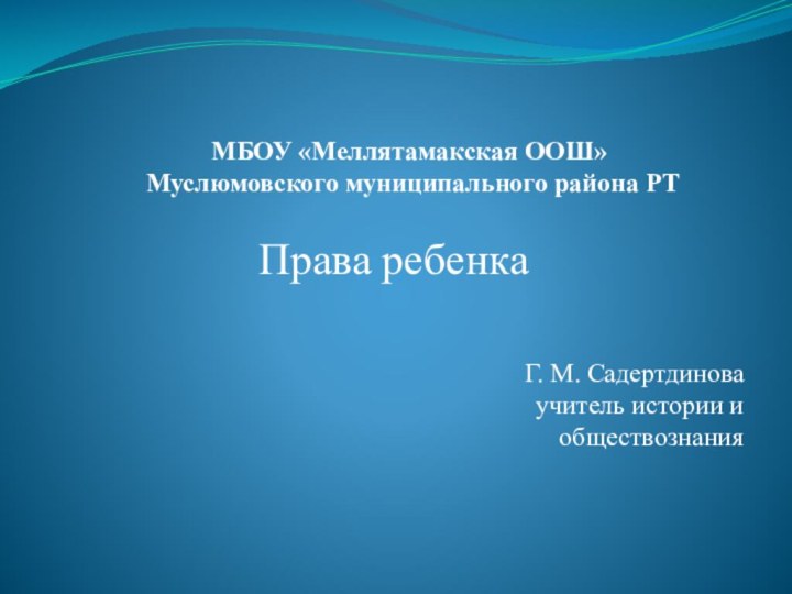 МБОУ «Меллятамакская ООШ»   Муслюмовского муниципального района РТПрава ребенкаГ. М. Садертдиноваучитель истории и обществознания