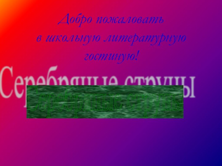 Добро пожаловать  в школьную литературную гостиную!  Серебряные струны