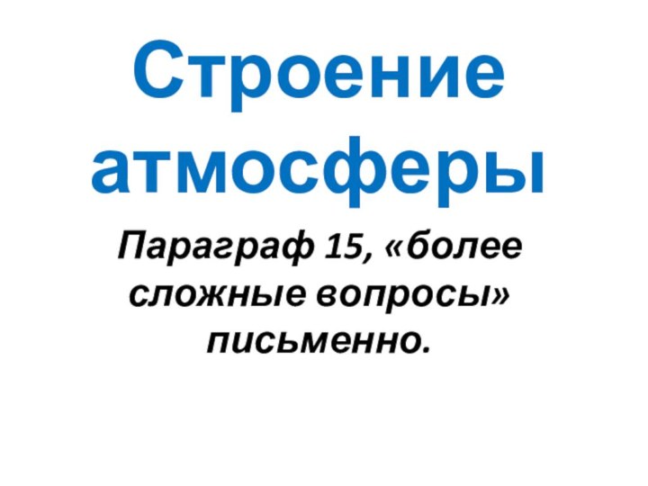 Строение атмосферыПараграф 15, «более сложные вопросы» письменно.