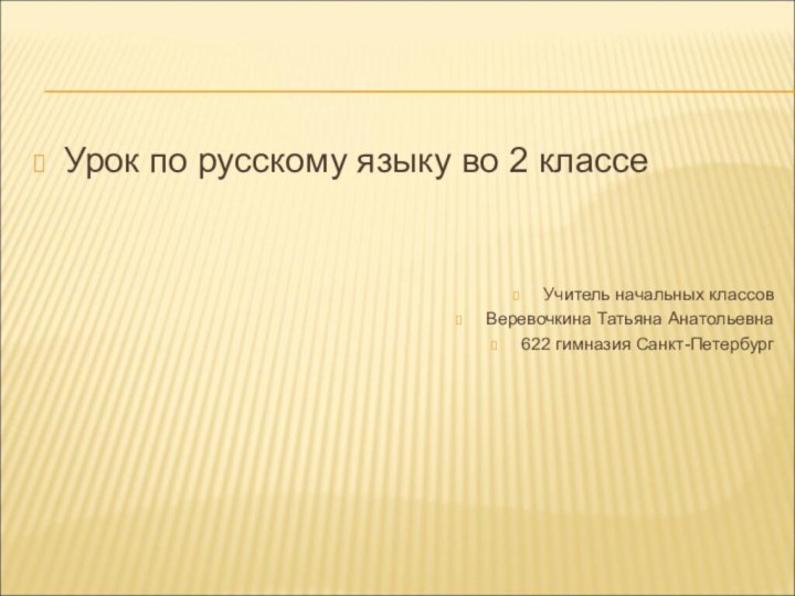 Урок по русскому языку во 2 классеУчитель начальных классов Веревочкина Татьяна Анатольевна622 гимназия Санкт-Петербург