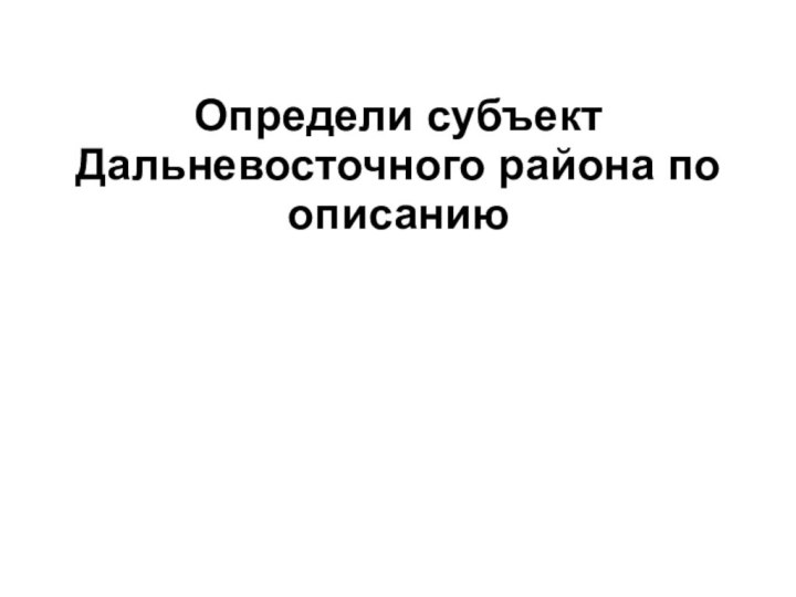 Определи субъект Дальневосточного района по описанию