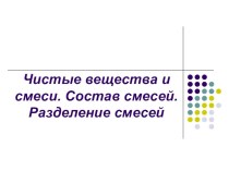 Презентация по химии на тему Чистые вещества и смеси. Состав смесей. Разделение смесей