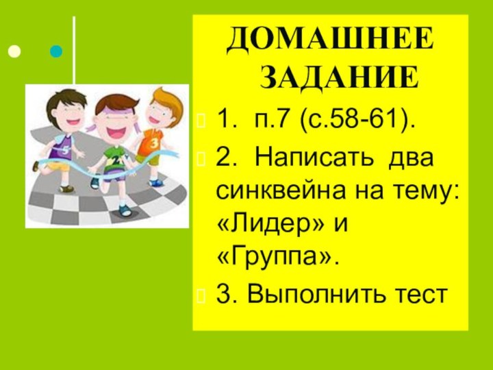 ДОМАШНЕЕ ЗАДАНИЕ1. п.7 (с.58-61).2. Написать два синквейна на тему: «Лидер» и «Группа».3. Выполнить тест