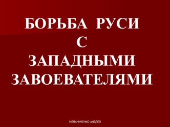 Презентация по истории на тему: Борьба Руси с западными завоевателями (подраздел Александр Невский). Руководитель: преподаватель ВЕРКИНА Наталья Григорьевна