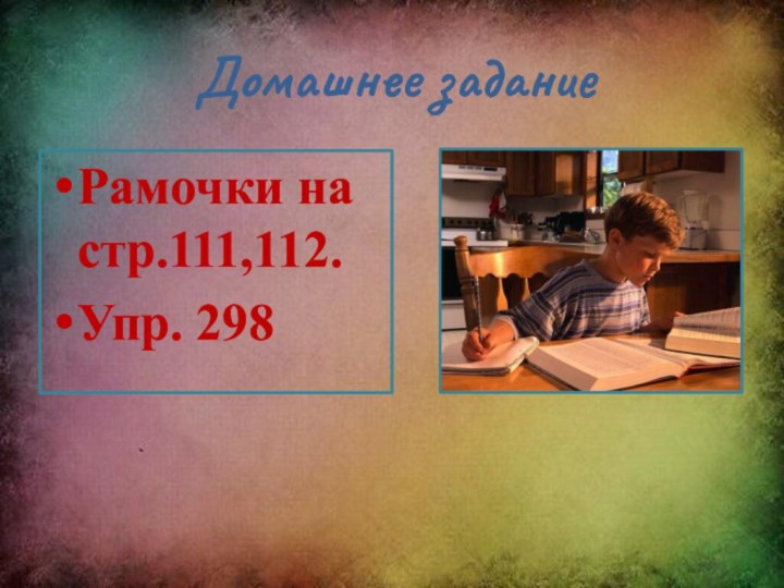 Домашнее заданиеРамочки на стр.111,112.Упр. 298