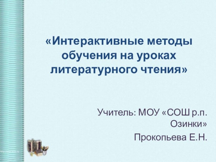 «Интерактивные методы обучения на уроках литературного чтения»Учитель: МОУ «СОШ р.п. Озинки»Прокопьева Е.Н.