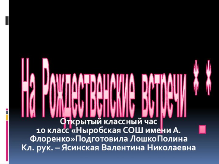 На Рождественские встречи *_*Открытый классный час 10 класс «Ныробская СОШ имени А.Флоренко»Подготовила