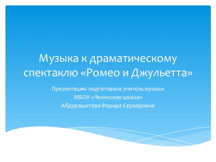 Музыка к драматическому спектаклю «Ромео и Джульетта»Презентацию подготовила учитель музыкиМБОУ «Ленинская школа»Абдурашитова Фериде Серверовна