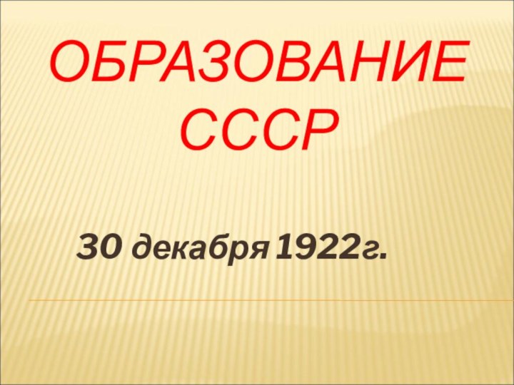 ОБРАЗОВАНИЕ СССР    30 декабря 1922г.