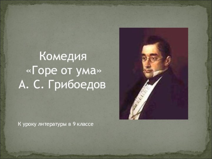 Комедия «Горе от ума» А. С. ГрибоедовК уроку литературы в 9 классе