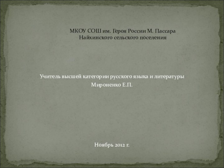 Учитель высшей категории русского языка и литературыМироненко Е.П.Ноябрь 2012 г.МКОУ СОШ им.