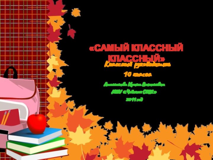 Классный руководитель  10 классаАтаманова Ирина ВасильевнаМОУ «Чойская СОШ»2011 год«САМЫЙ КЛАССНЫЙ КЛАССНЫЙ»