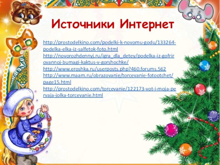 http://prostodelkino.com/podelki-k-novomu-godu/133264-podelka-elka-iz-salfetok-foto.htmlhttp://novorozhdennyj.ru/igra_dla_detey/podelka-iz-gofrirovannoj-bumagi-kaktus-v-gorshochke/http://www.eroshka.ru/userposts.php?460.forums.562http://www.maam.ru/obrazovanie/torcevanie-fotootchet/page15.htmlhttp://prostodelkino.com/torcevanie/122173-vot-i-moja-pervaja-jolka-torcevanie.htmlИсточники Интернет