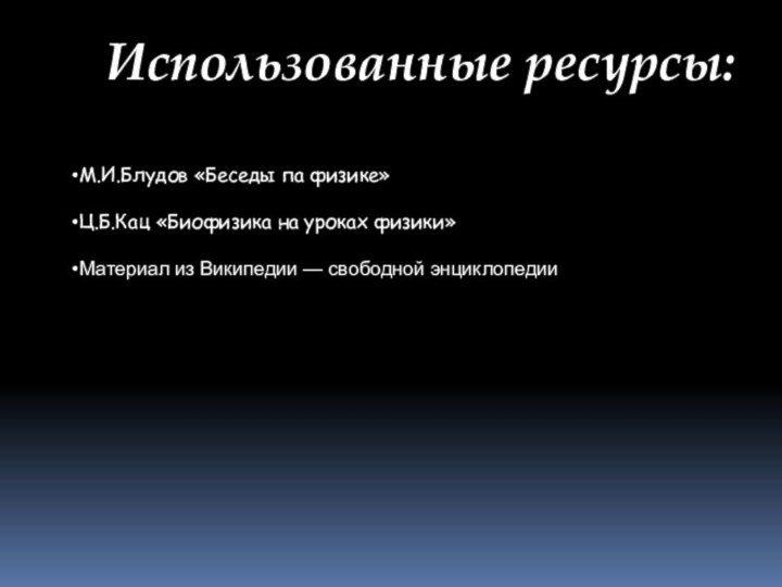 Использованные ресурсы: М.И.Блудов «Беседы па физике»Ц.Б.Кац «Биофизика на уроках физики»Материал из Википедии — свободной энциклопедии