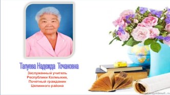 Презентация о заслуженном учителе Республики Калмыкия, Почетном гражданине Целинного района Н. Т. Тапуевой