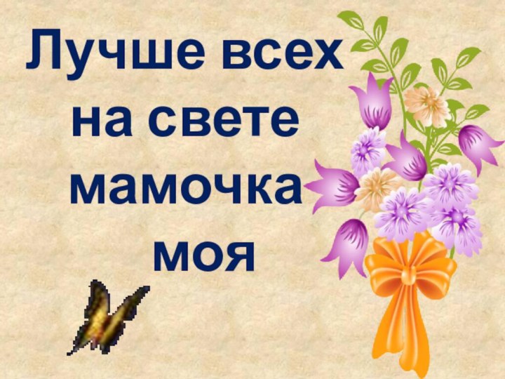 Лучше всех  на свете мамочка    моя