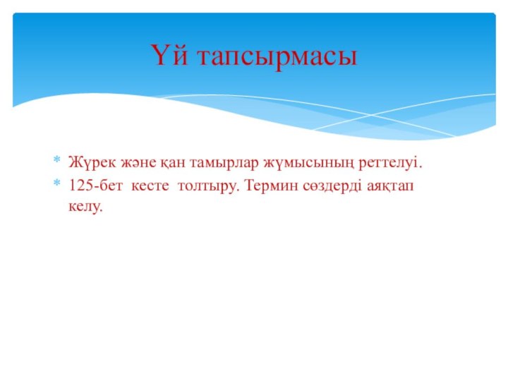 Жүрек және қан тамырлар жүмысының реттелуі.125-бет кесте толтыру. Термин сөздерді аяқтап келу.Үй тапсырмасы