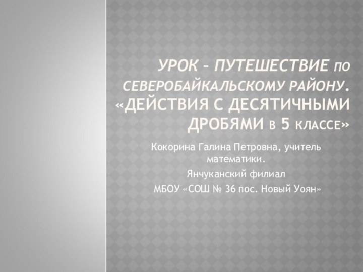 УРОК – ПУТЕШЕСТВИЕ ПО СЕВЕРОБАЙКАЛЬСКОМУ РАЙОНУ. «ДЕЙСТВИЯ С ДЕСЯТИЧНЫМИ ДРОБЯМИ В 5