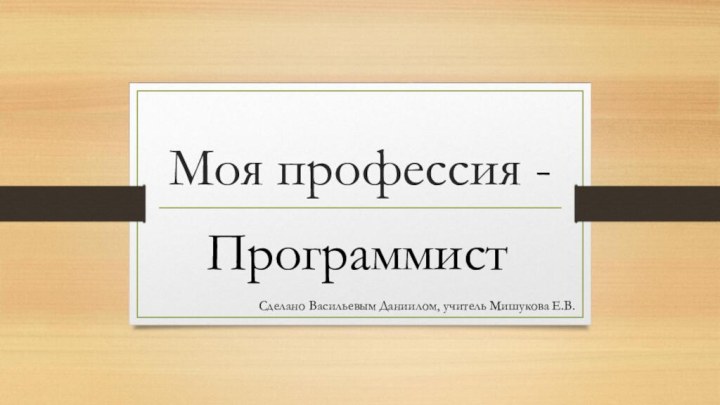 Моя профессия -ПрограммистСделано Васильевым Даниилом, учитель Мишукова Е.В.