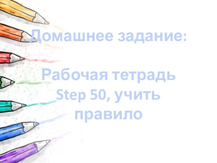 Домашнее задание:Рабочая тетрадьStep 50, учить правило