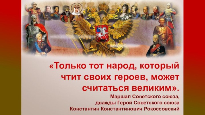 «Только тот народ, который чтит своих героев, может считаться великим».Маршал Советского союза,