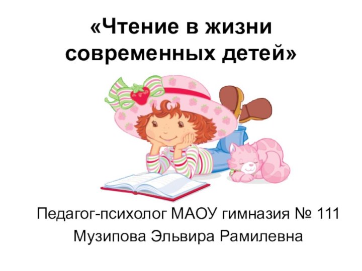 «Чтение в жизни современных детей»Педагог-психолог МАОУ гимназия № 111 Музипова Эльвира Рамилевна