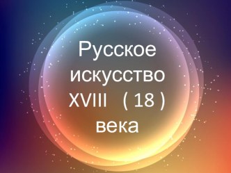 Презентация по окружающему миру на тему Русское искусство XVIII ( 18 ) века ( 4 класс )