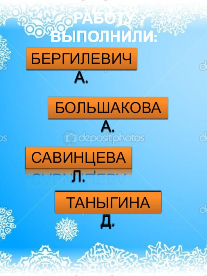 РАБОТУ ВЫПОЛНИЛИ:БЕРГИЛЕВИЧ А.БОЛЬШАКОВА А.САВИНЦЕВА Л.ТАНЫГИНА Д.