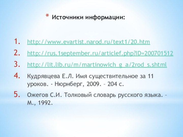 Источники информации:http://www.evartist.narod.ru/text1/20.htmhttp://rus.1september.ru/articlef.php?ID=200701512http://lit.lib.ru/m/martinowich_g_a/2rod_s.shtmlКудрявцева Е.Л. Имя существительное за 11 уроков. - Нюрнберг, 2009. –