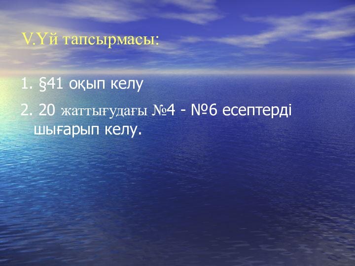 V.Үй тапсырмасы:1. §41 оқып келу2. 20 жаттығудағы №4 - №6 есептерді шығарып келу.