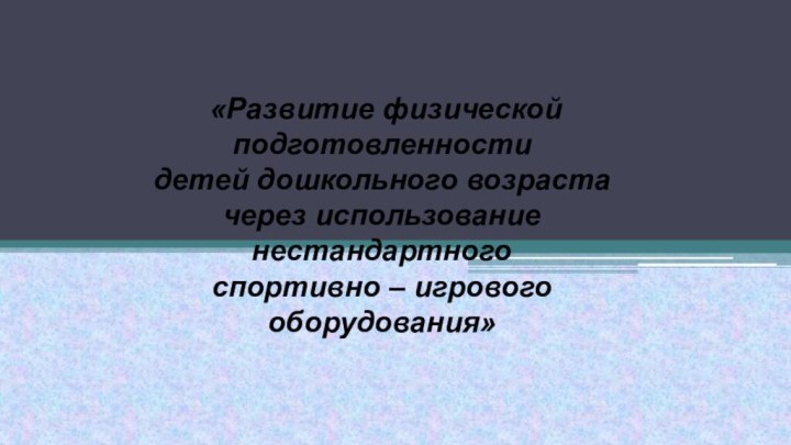 «Развитие физической подготовленности детей дошкольного возраста через использование нестандартного спортивно – игрового оборудования»