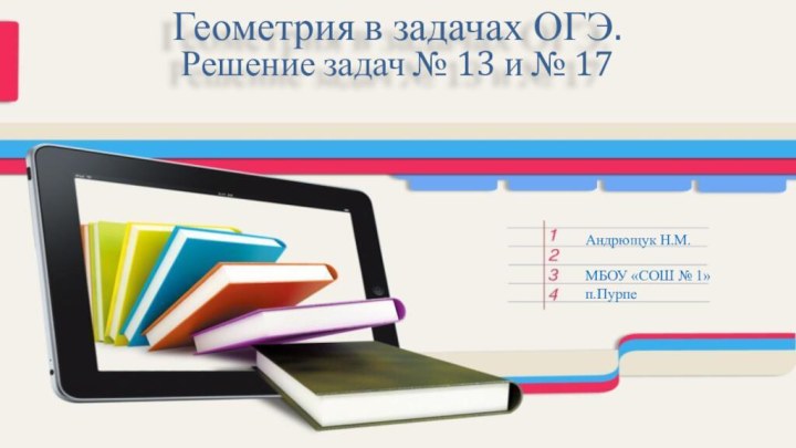 Геометрия в задачах ОГЭ. Решение задач № 13 и № 17Андрющук Н.М.МБОУ «СОШ № 1»п.Пурпе