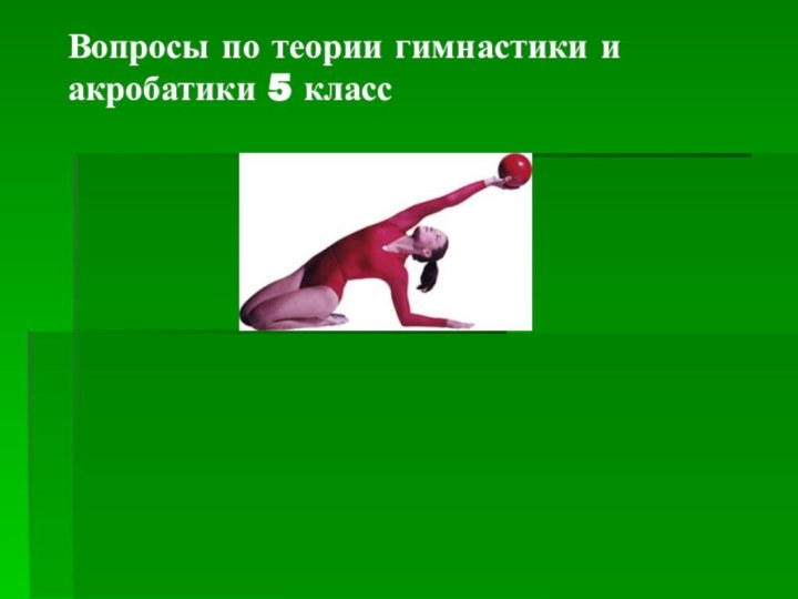 Вопросы по теории гимнастики и акробатики 5 класс