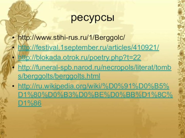 ресурсыhttp://www.stihi-rus.ru/1/Berggolc/http://festival.1september.ru/articles/410921/http://blokada.otrok.ru/poetry.php?t=22http://funeral-spb.narod.ru/necropols/literat/tombs/berggolts/berggolts.htmlhttp://ru.wikipedia.org/wiki/%D0%91%D0%B5%D1%80%D0%B3%D0%BE%D0%BB%D1%8C%D1%86