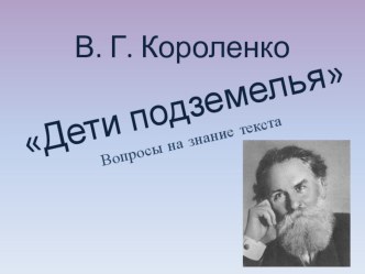 Презентация по литературе на тему: В. Г. Короленко Дети подземелья - знание текста