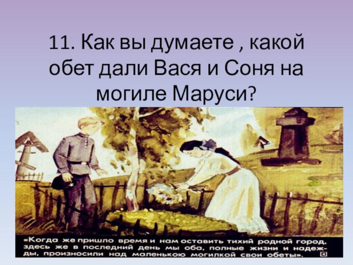 11. Как вы думаете , какой обет дали Вася и Соня на могиле Маруси?