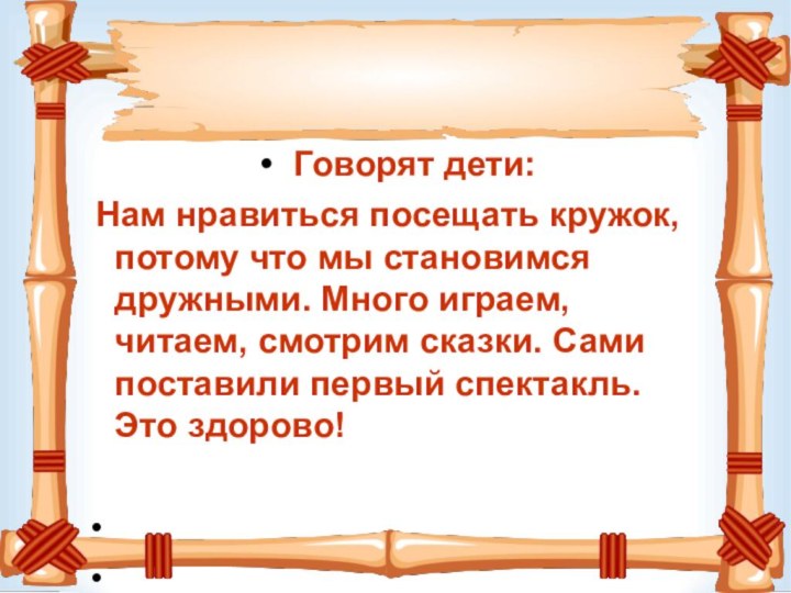 Говорят дети: Нам нравиться посещать кружок, потому что мы становимся дружными.