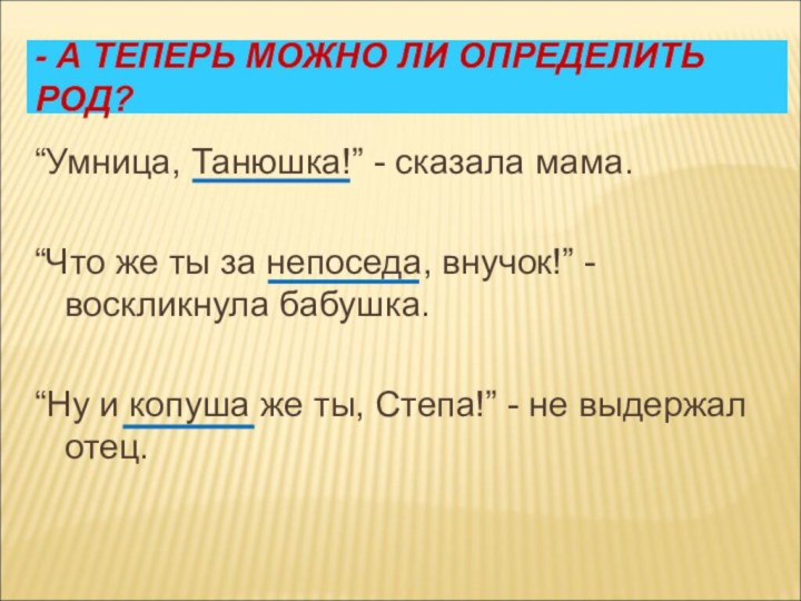 - А ТЕПЕРЬ МОЖНО ЛИ ОПРЕДЕЛИТЬ РОД?“Умница, Танюшка!” - сказала мама.“Что же