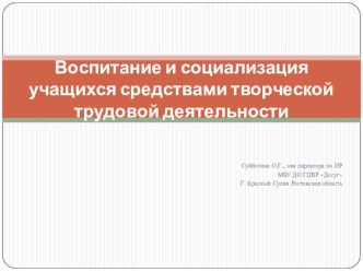 Презентация_Воспитание и социализация учащихся средствами творческой трудовой деятельности