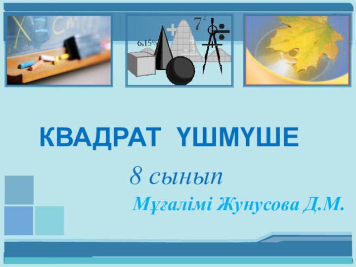 КВАДРАТ ҮШМҮШЕ8 сыныпМұғалімі Жунусова Д.М.