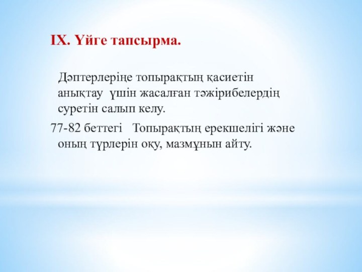 ІХ. Үйге тапсырма.   Дәптерлеріңе топырақтың қасиетін анықтау үшін жасалған тәжірибелердің