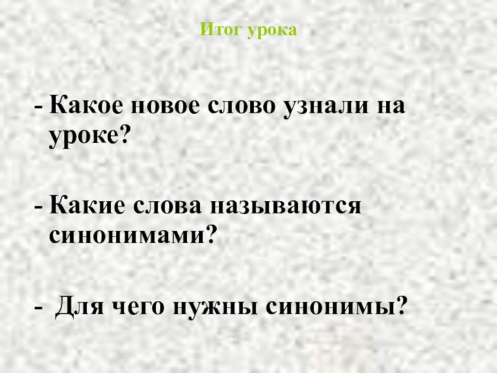 Итог урокаКакое новое слово узнали на уроке?Какие слова называются синонимами? Для чего нужны синонимы?