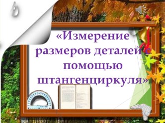 Презентация по трудовому обучению на тему:  Измерение размеров деталей с помощью штангенциркуля (6 класс)