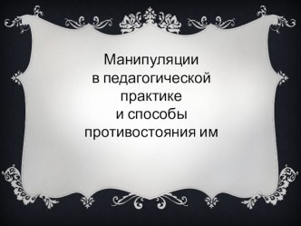 Презентация Манипуляции в педагогической практике и способы противостояния им