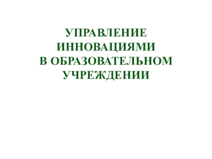 УПРАВЛЕНИЕ ИННОВАЦИЯМИ  В ОБРАЗОВАТЕЛЬНОМ УЧРЕЖДЕНИИ